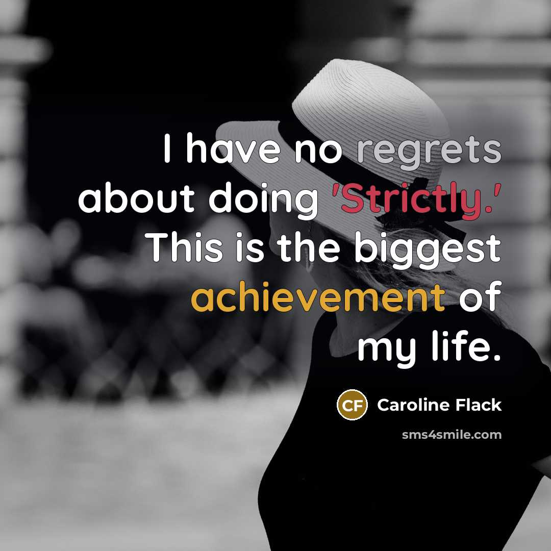 “I have no regrets about doing 'Strictly.' This is the biggest achievement of my life.” quote by Caroline Flack