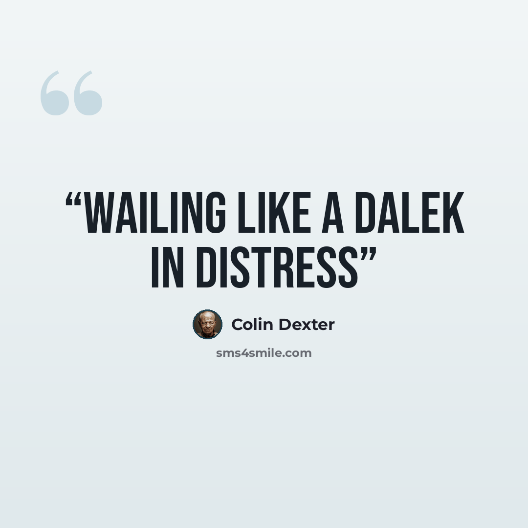 “wailing like a dalek in distress” quote by Colin Dexter
