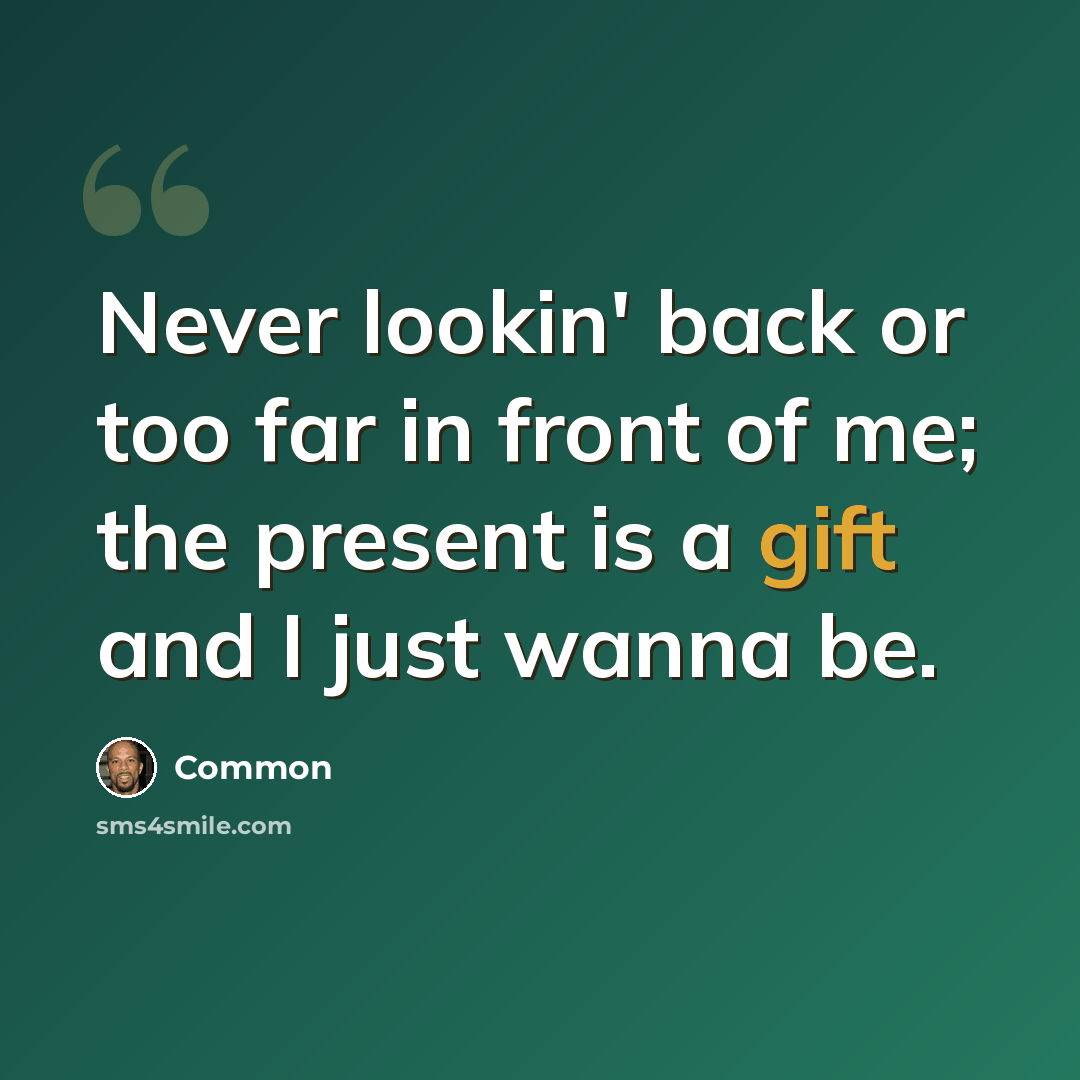 “Never lookin' back or too far in front of me; the present is a gift and I just wanna be.” quote by Common