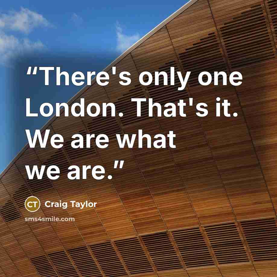 “There's only one London. That's it. We are what we are.” quote by Craig Taylor