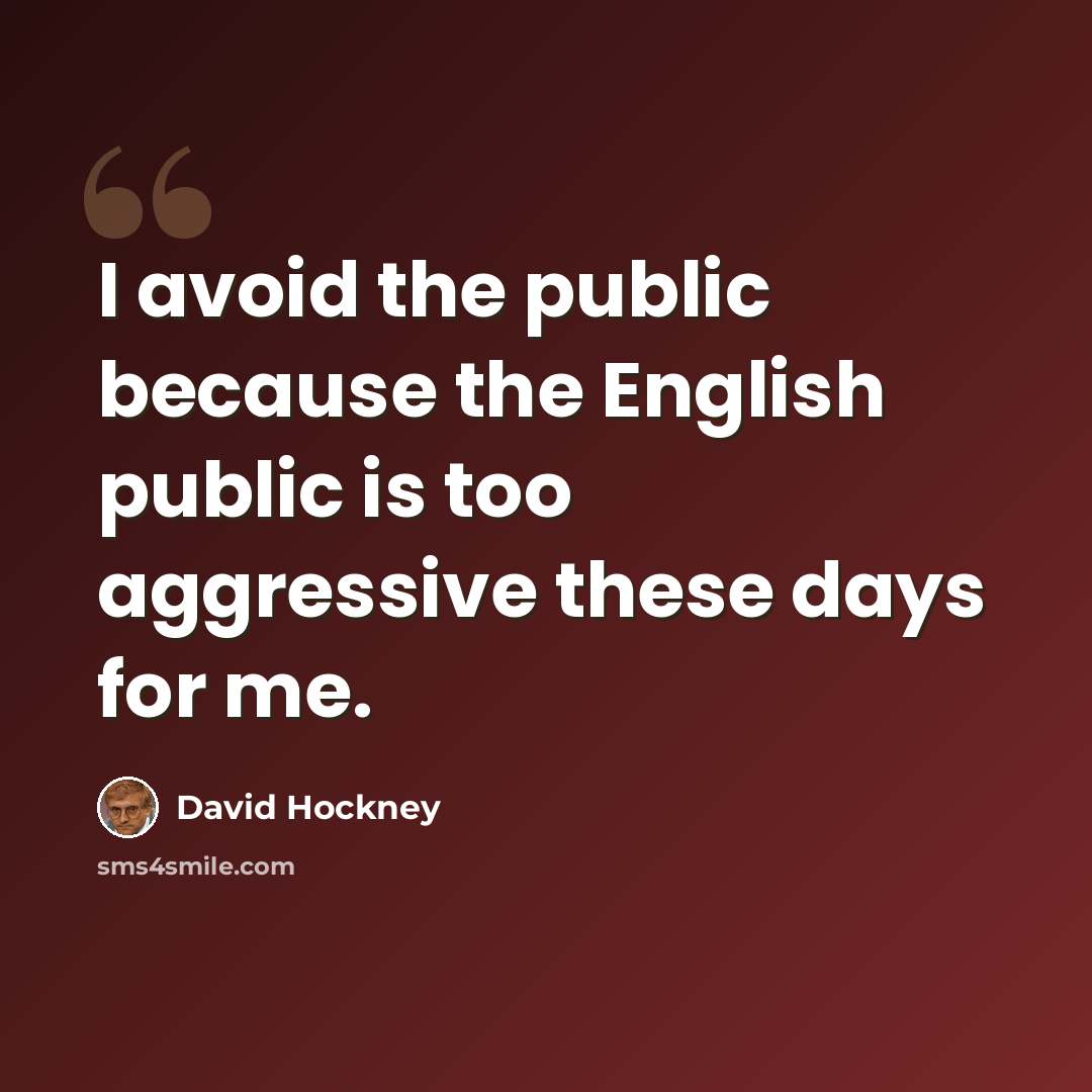 “I avoid the public because the English public is too aggressive these days for me.” quote by David Hockney
