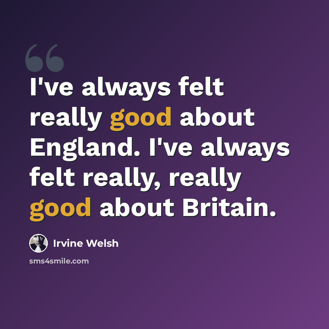 “I've always felt really good about England. I've always felt really, really good about Britain.” quote by Irvine Welsh