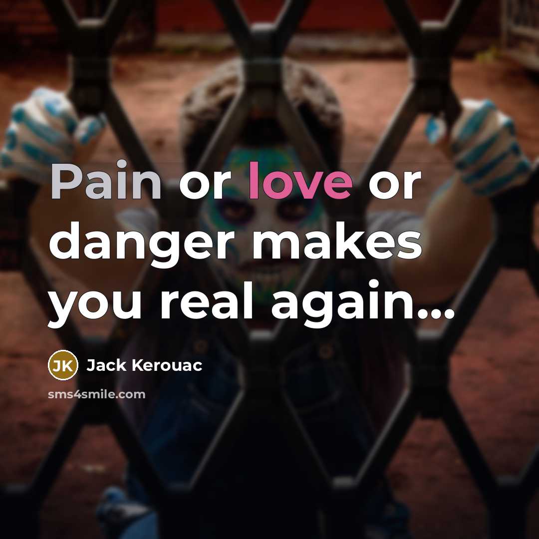 “Pain or love or danger makes you real again…” quote by Jack Kerouac