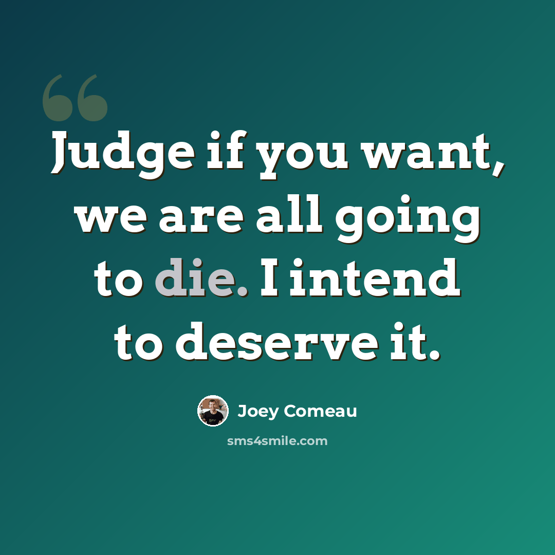 “Judge if you want, we are all going to die. I intend to deserve it.” quote by Joey Comeau