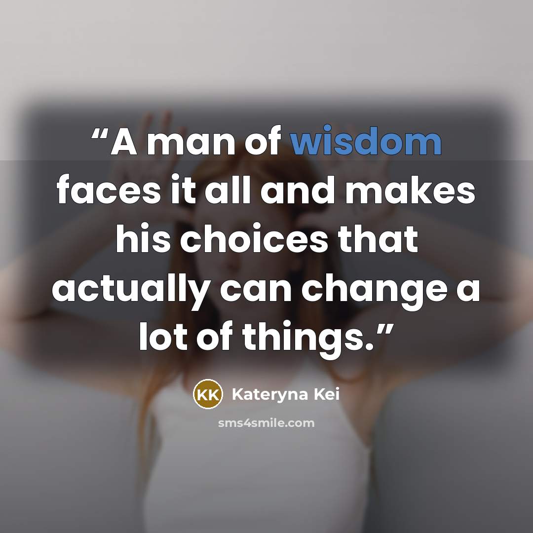 “A man of wisdom faces it all and makes his choices that actually can change a lot of things.” quote by Kateryna Kei