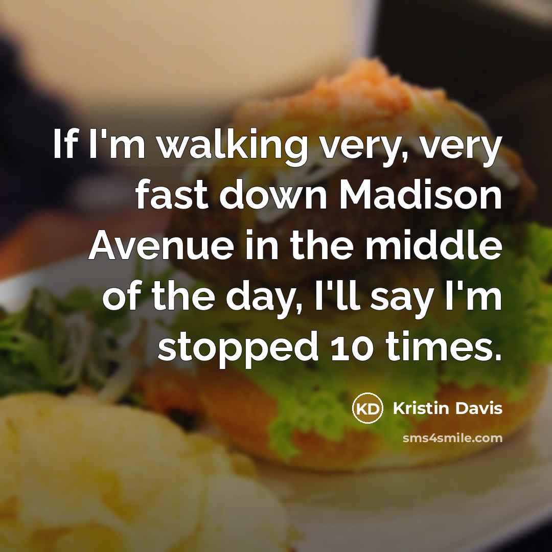 “If I'm walking very, very fast down Madison Avenue in the middle of the day, I'll say I'm stopped 10 times.” quote by Kristin Davis