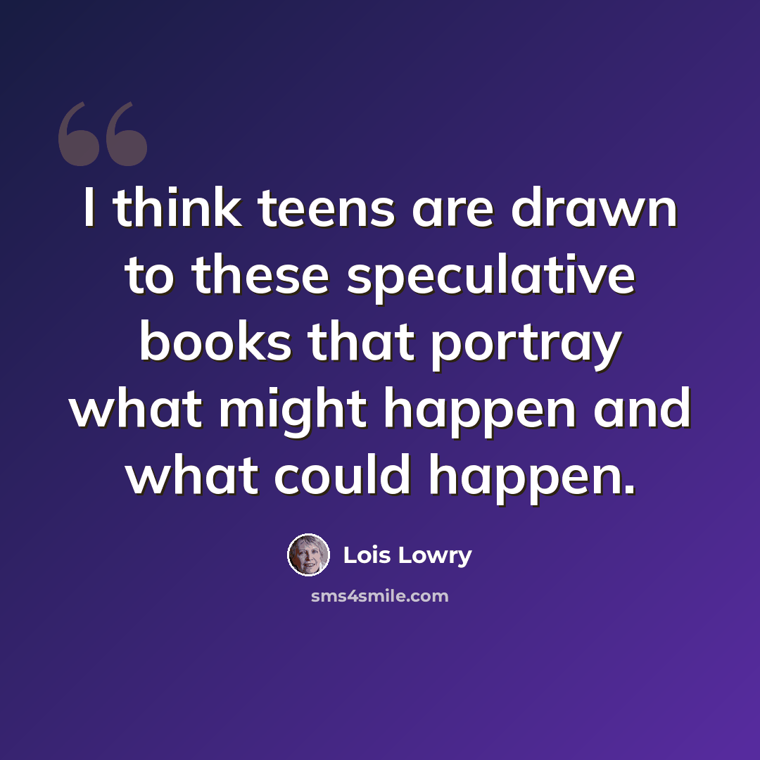 “I think teens are drawn to these speculative books that portray what might happen and what could happen.” quote by Lois Lowry