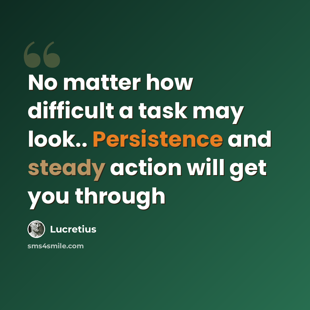 “No matter how difficult a task may look.. Persistence and steady action will get you through” quote by Lucretius