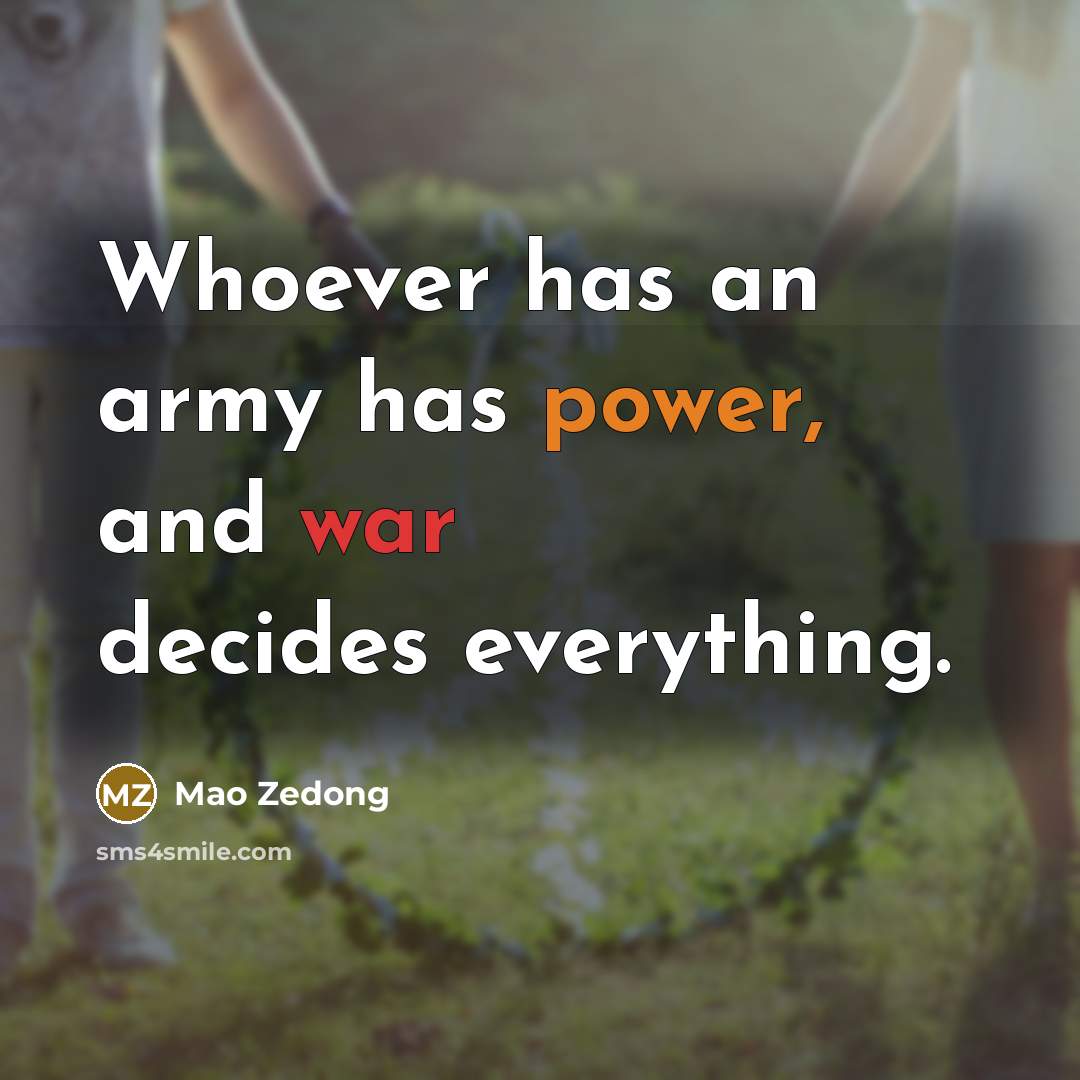 “Whoever has an army has power, and war decides everything.” quote by Mao Zedong