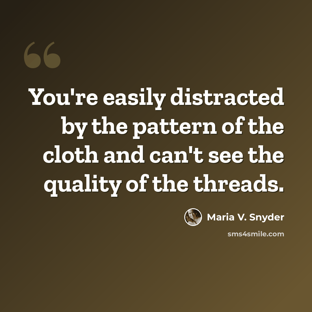 “You're easily distracted by the pattern of the cloth and can't see the quality of the threads.” quote by Maria V. Snyder