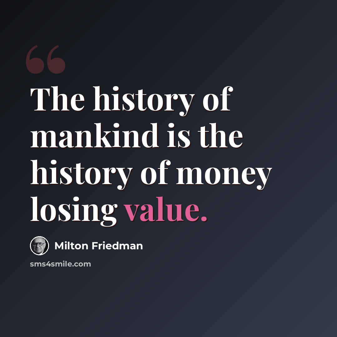 “The history of mankind is the history of money losing value.” quote by Milton Friedman