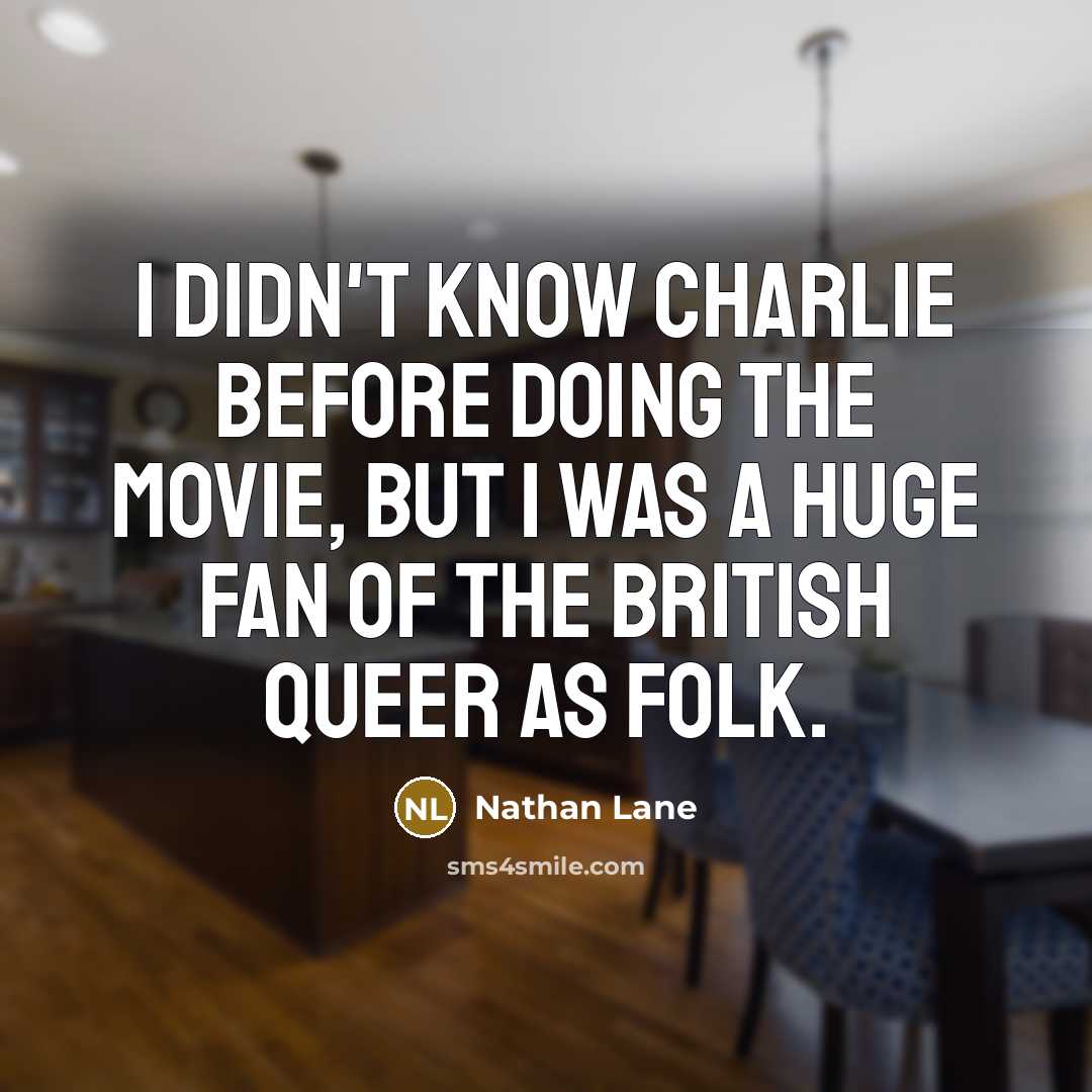 “I didn't know Charlie before doing the movie, but I was a huge fan of the British Queer as Folk.” quote by Nathan Lane