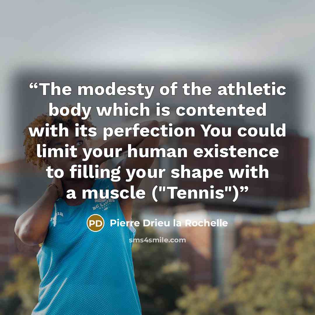 “The modesty of the athletic body which is contented with its perfection You could limit your human existence to filling your shape with a muscle ("Tennis")” quote by Pierre Drieu la Rochelle