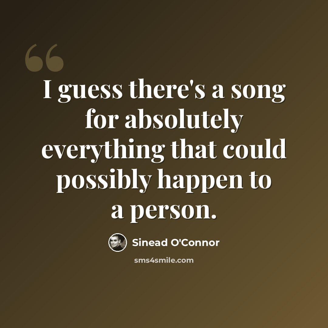 “I guess there's a song for absolutely everything that could possibly happen to a person.” quote by Sinead O'Connor