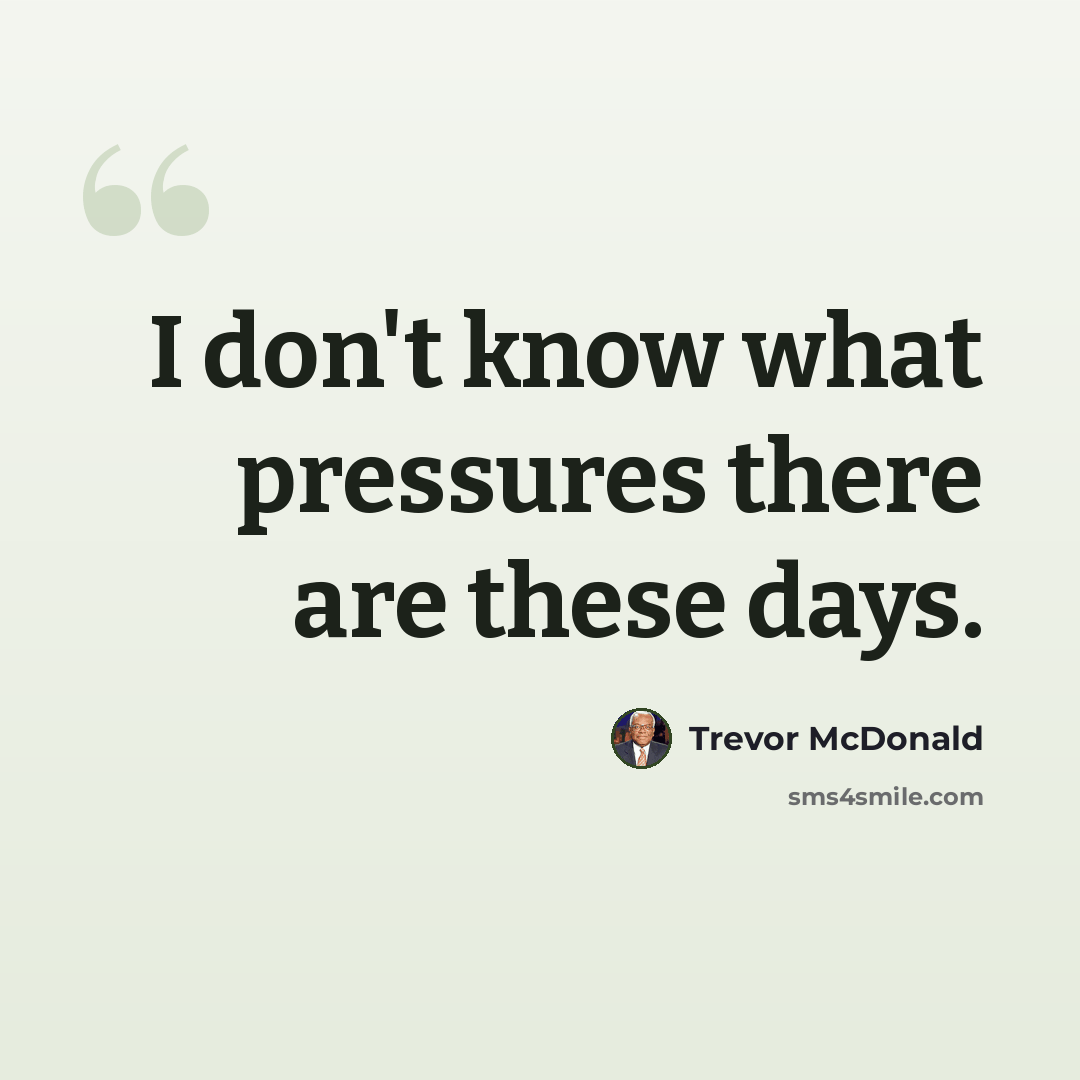 “I don't know what pressures there are these days.” quote by Trevor McDonald