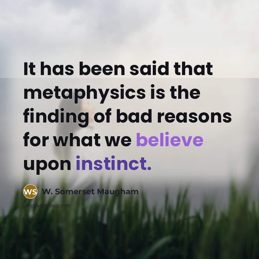 “It has been said that metaphysics is the finding of bad reasons for what we believe upon instinct.” quote by W. Somerset Maugham