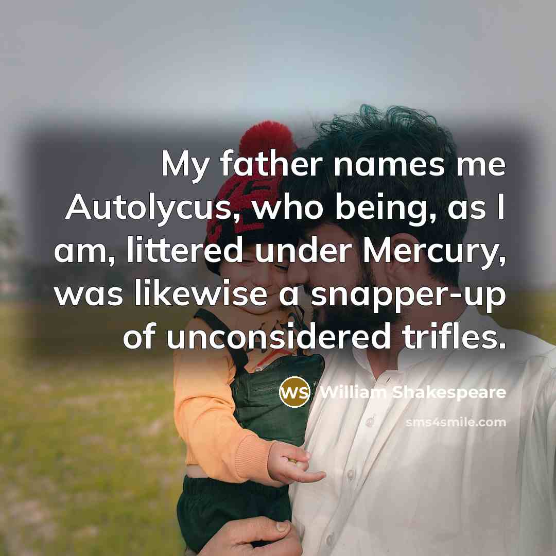 “My father names me Autolycus, who being, as I am, littered under Mercury, was likewise a snapper-up of unconsidered trifles.” quote by William Shakespeare