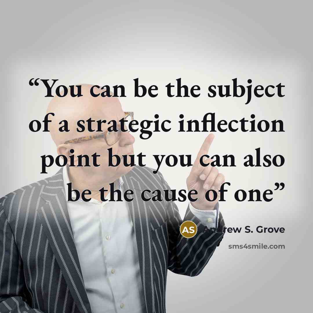 “You can be the subject of a strategic inflection point but you can also be the cause of one” quote by Andrew S. Grove