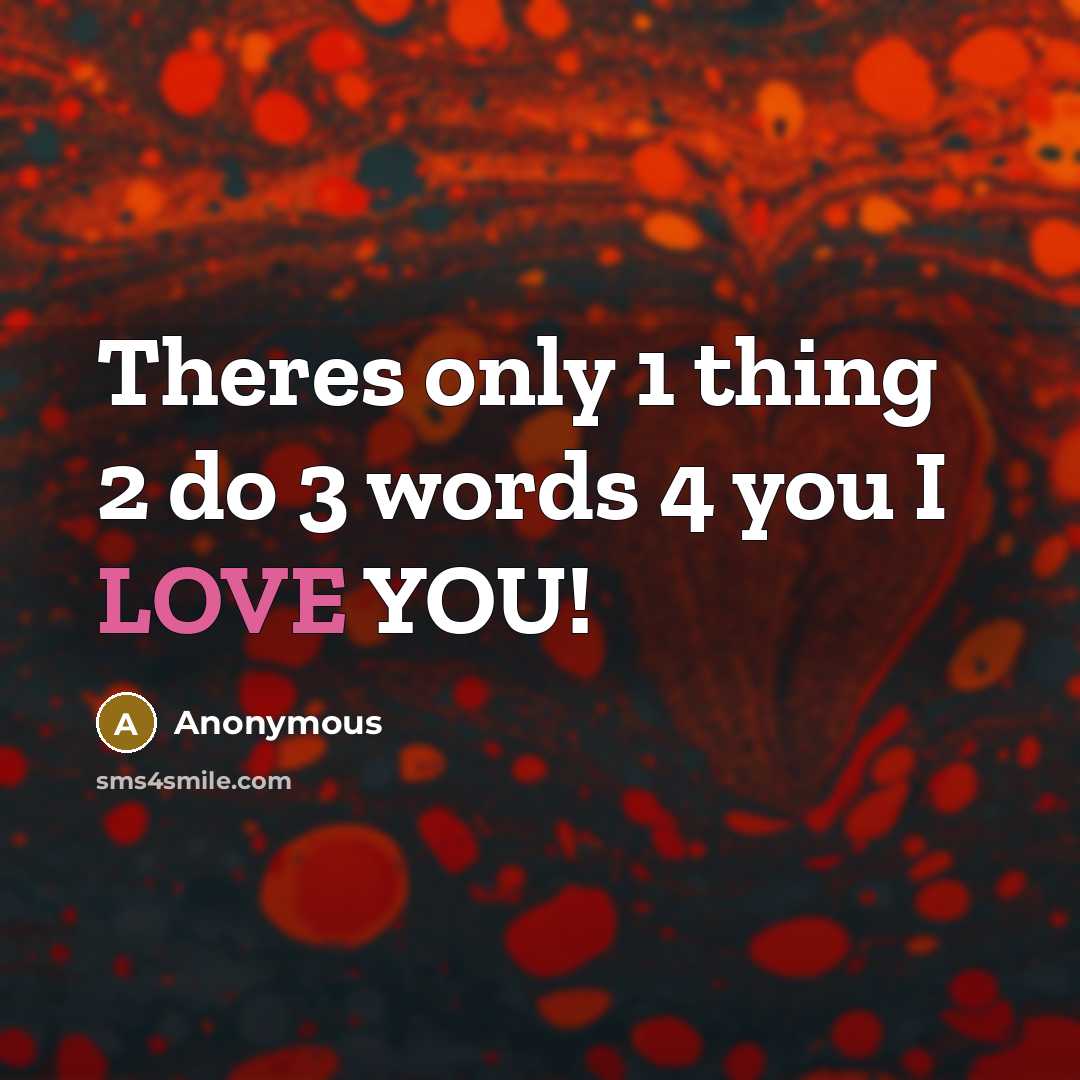 “Theres only 1 thing 2 do 3 words 4 you I LOVE YOU!” quote by Anonymous