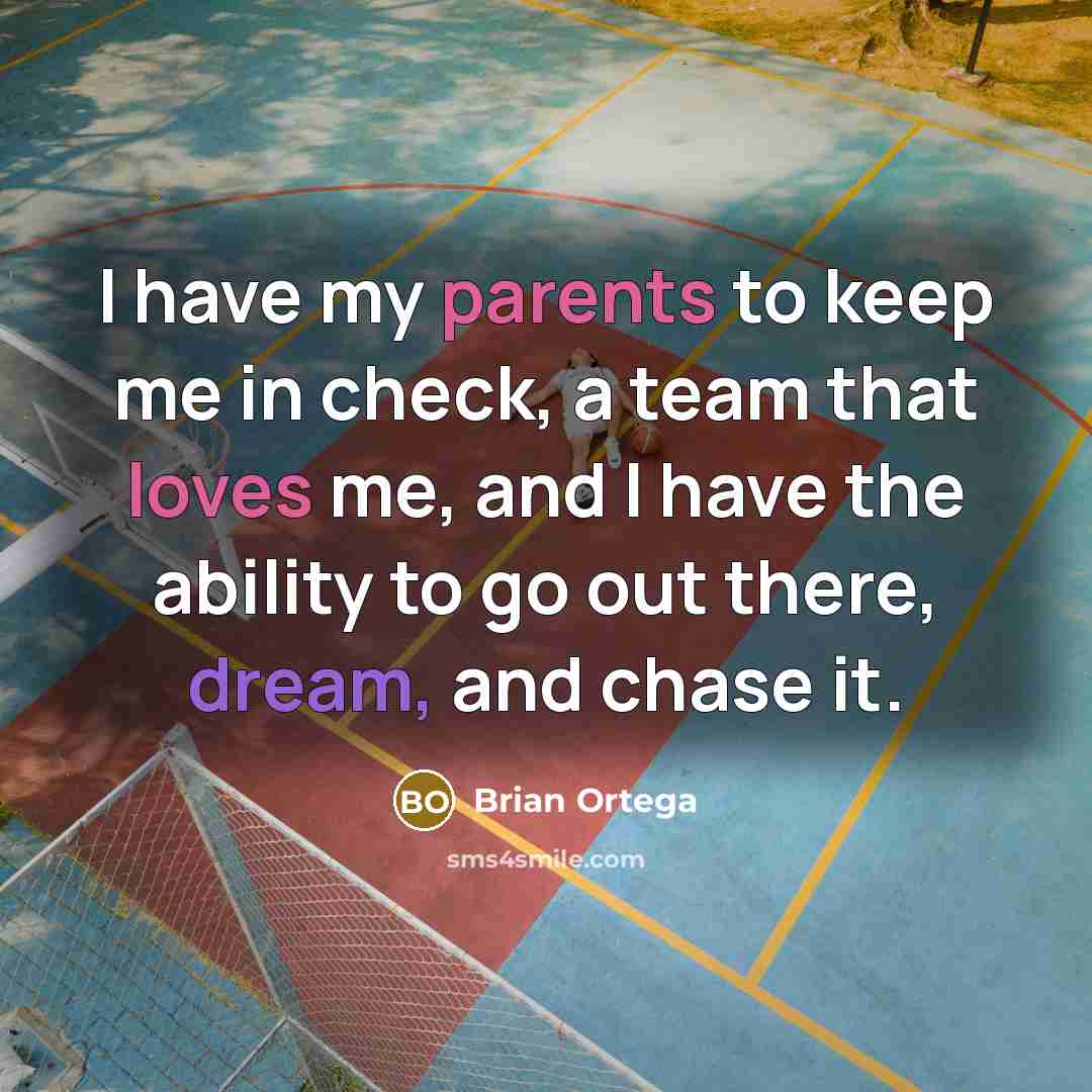 “I have my parents to keep me in check, a team that loves me, and I have the ability to go out there, dream, and chase it.” quote by Brian Ortega