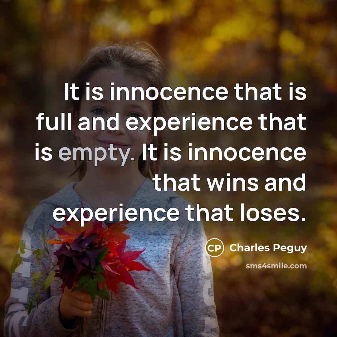 “It is innocence that is full and experience that is empty. It is innocence that wins and experience that loses.” quote by Charles Peguy