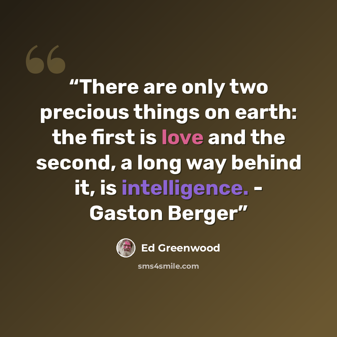 “There are only two precious things on earth: the first is love and the second, a long way behind it, is intelligence. - Gaston Berger” quote by Ed Greenwood
