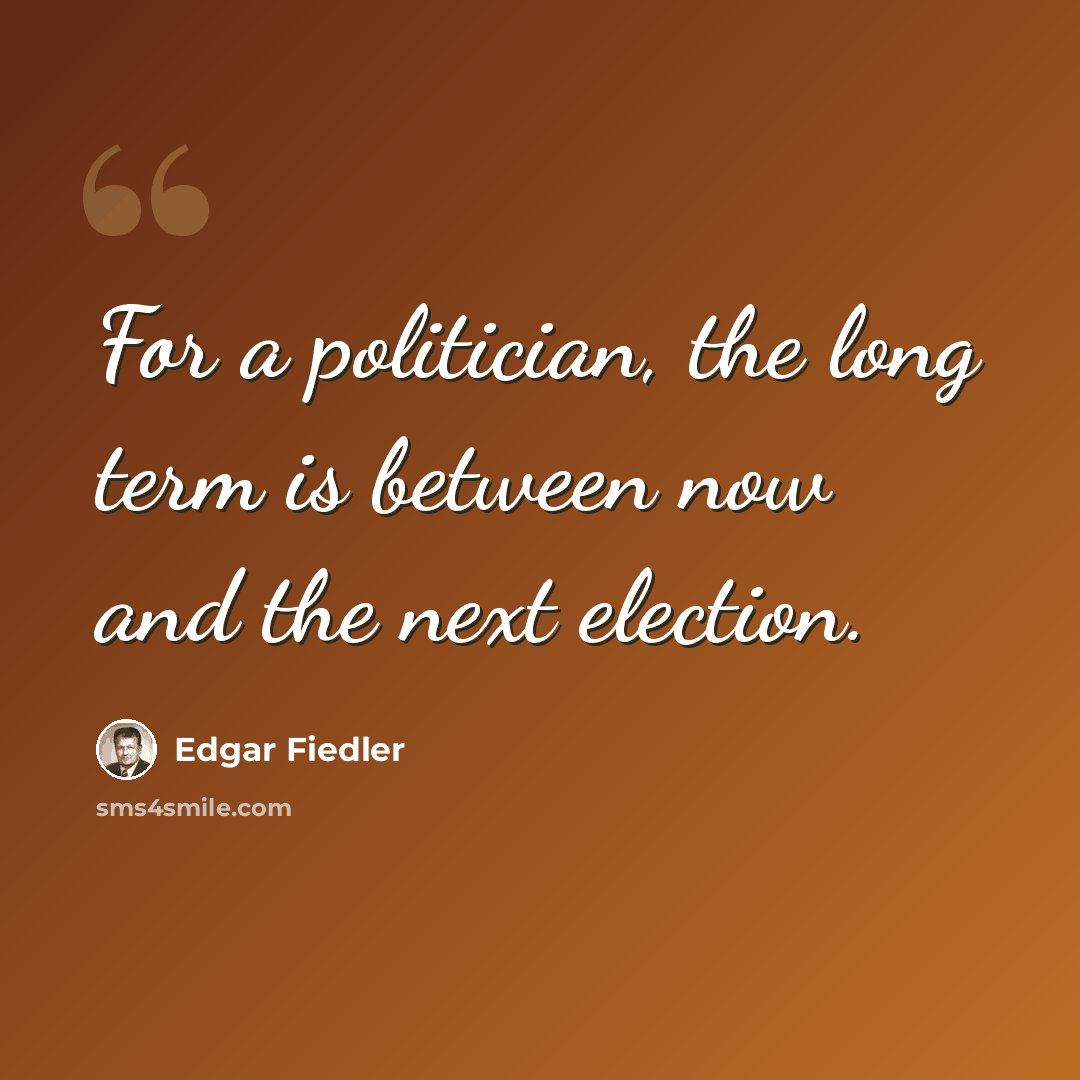 “For a politician, the long term is between now and the next election.” quote by Edgar Fiedler