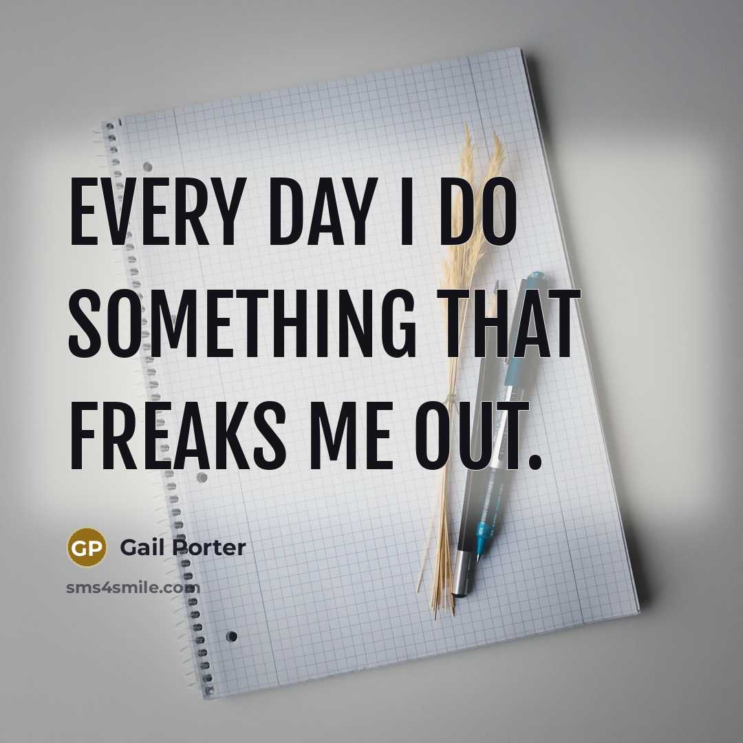 “Every day I do something that freaks me out.” quote by Gail Porter