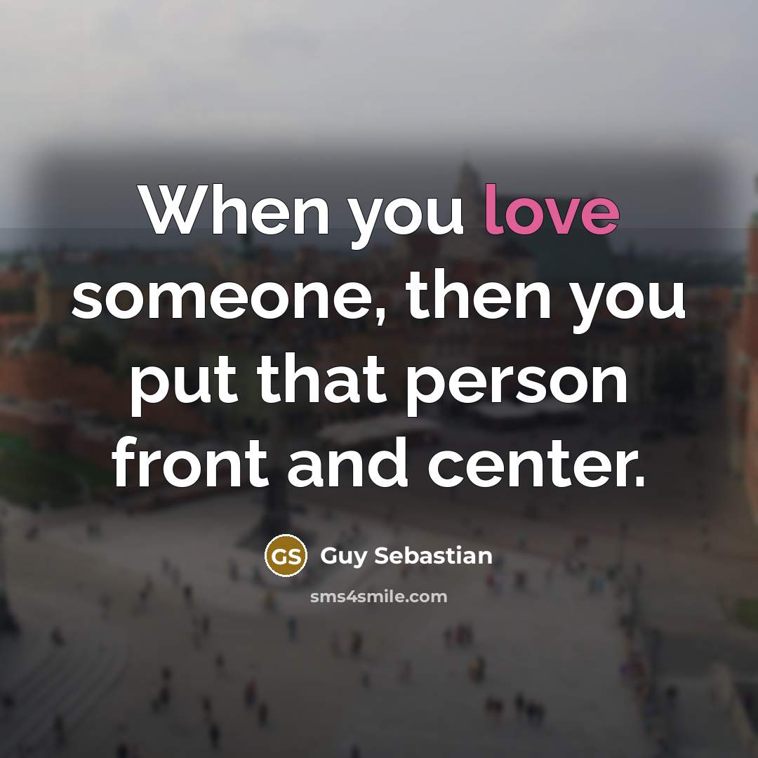 “When you love someone, then you put that person front and center.” quote by Guy Sebastian