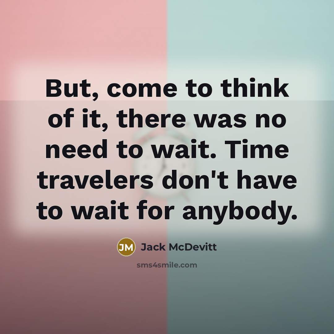 “But, come to think of it, there was no need to wait. Time travelers don't have to wait for anybody.” quote by Jack McDevitt