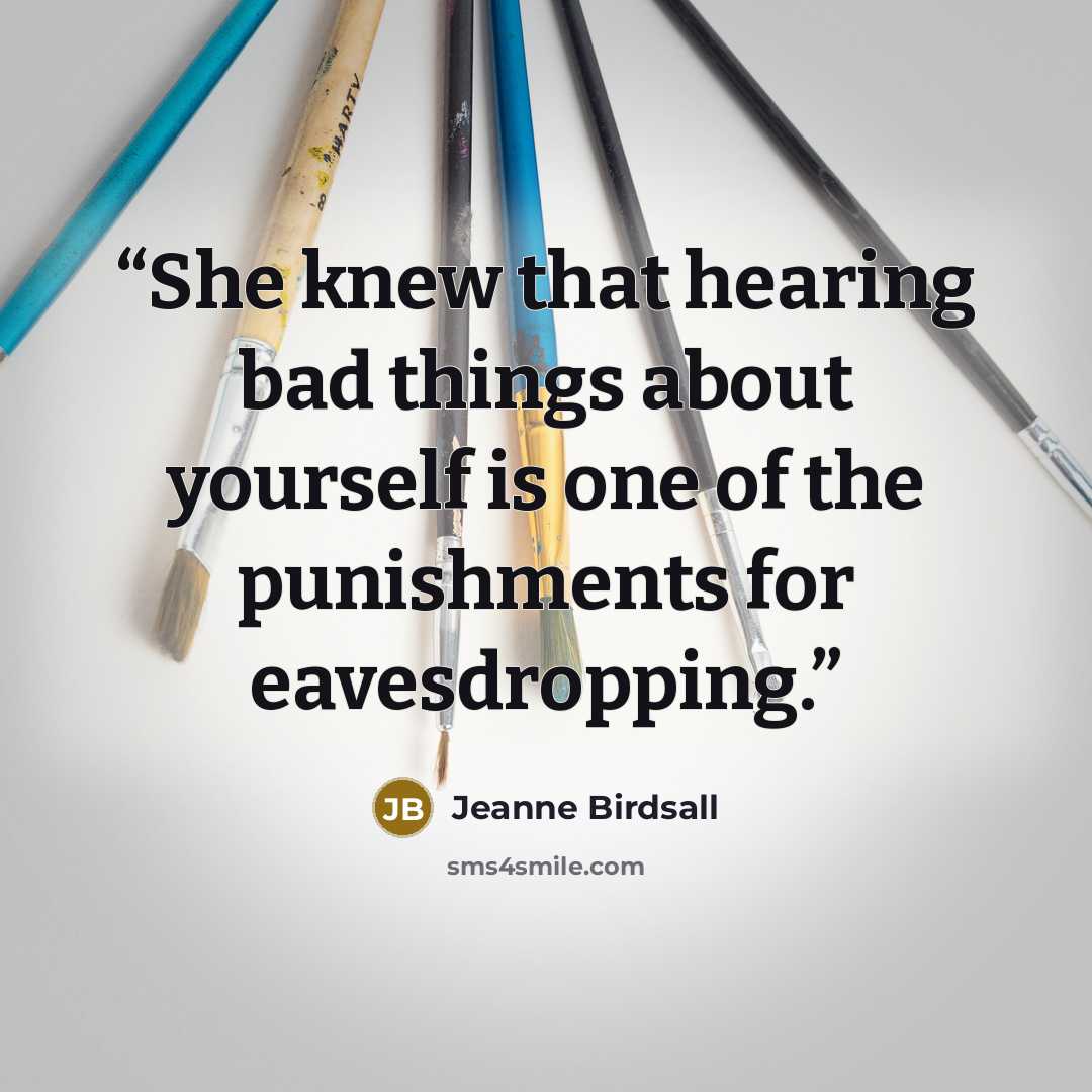 “She knew that hearing bad things about yourself is one of the punishments for eavesdropping.” quote by Jeanne Birdsall