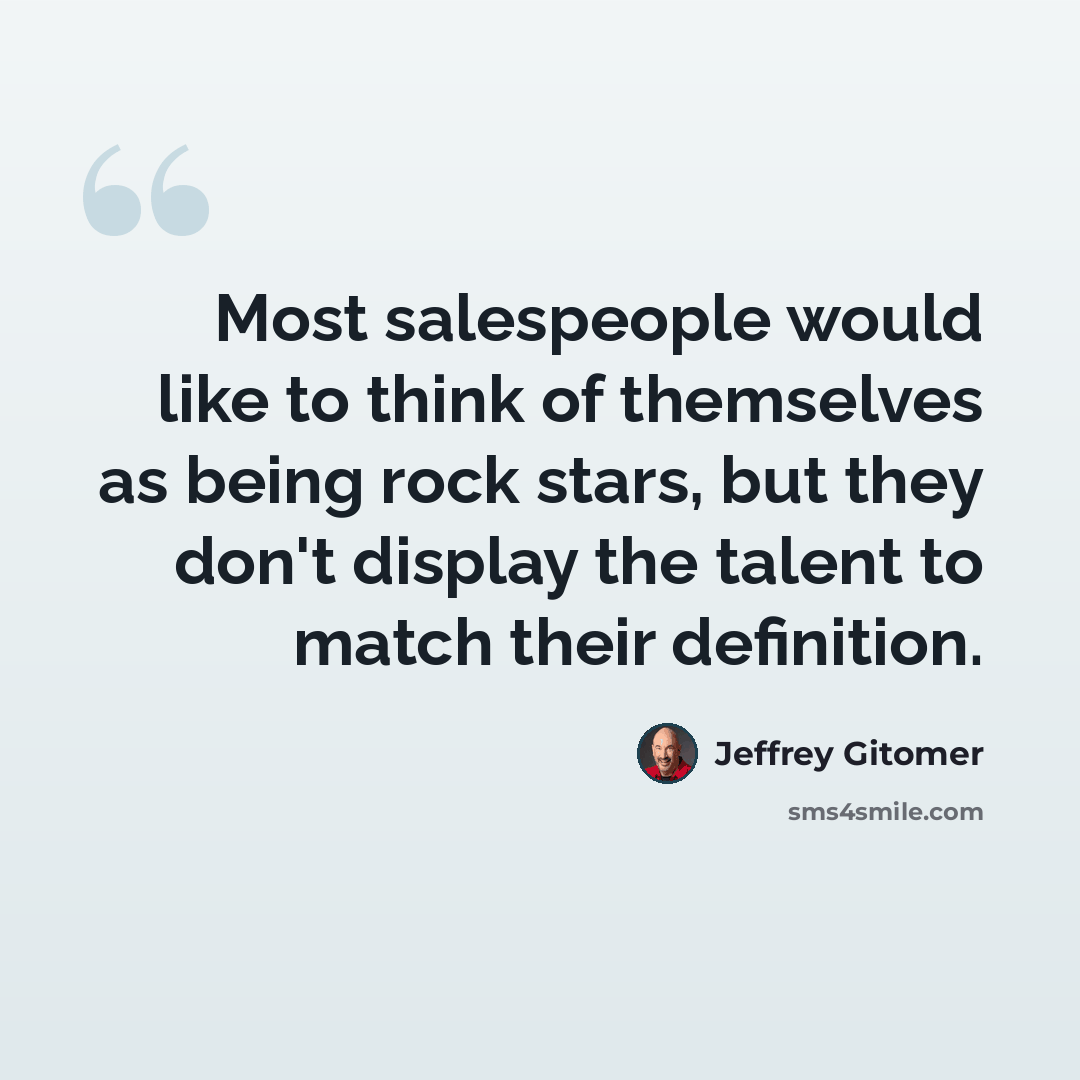 “Most salespeople would like to think of themselves as being rock stars, but they don't display the talent to match their definition.” quote by Jeffrey Gitomer