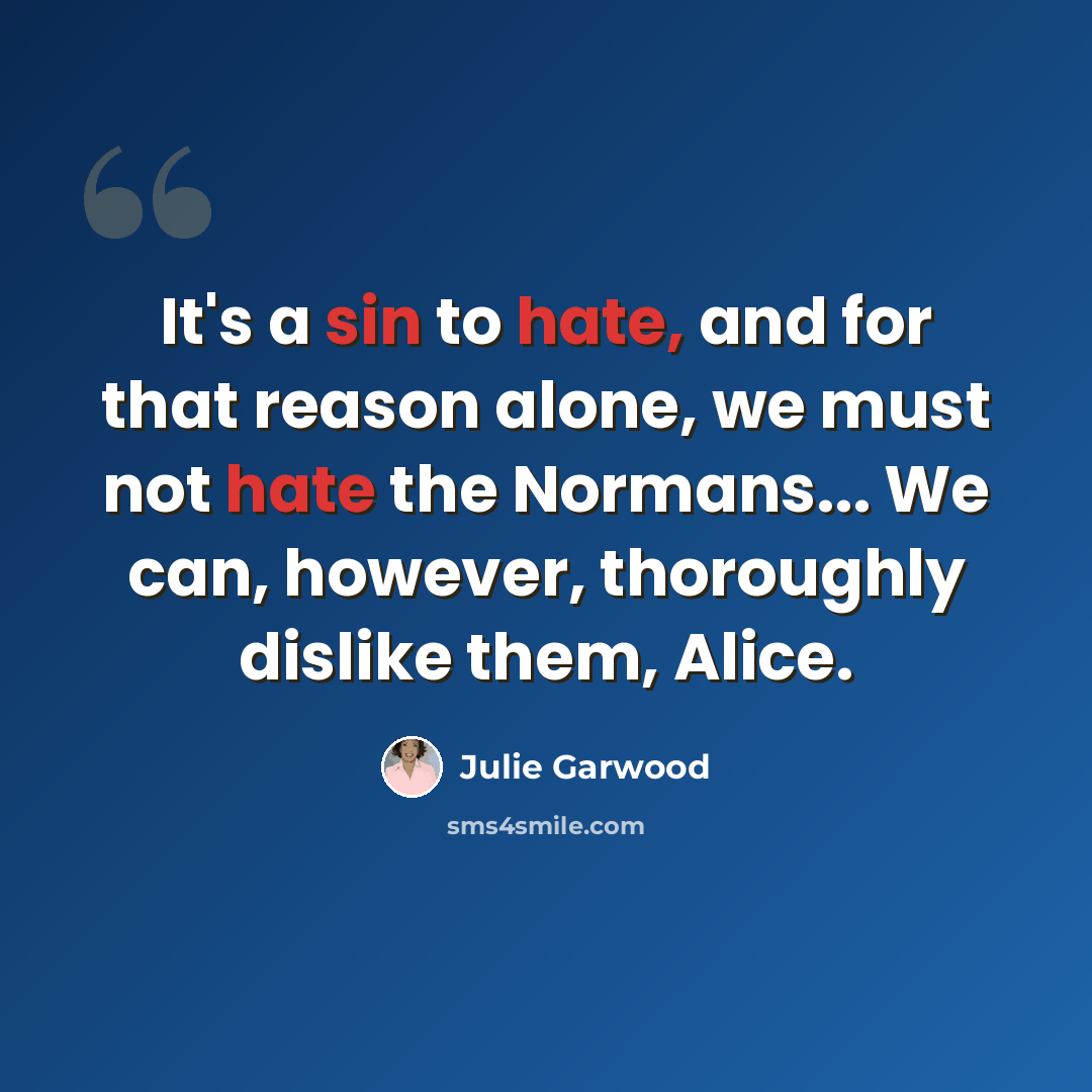 “It's a sin to hate, and for that reason alone, we must not hate the Normans... We can, however, thoroughly dislike them, Alice.” quote by Julie Garwood