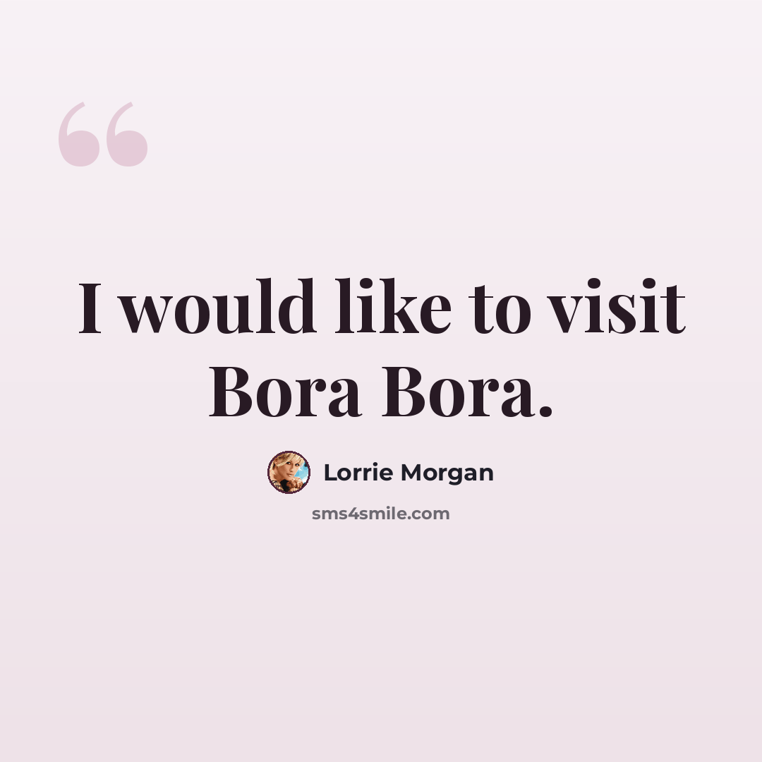 “I would like to visit Bora Bora.” quote by Lorrie Morgan