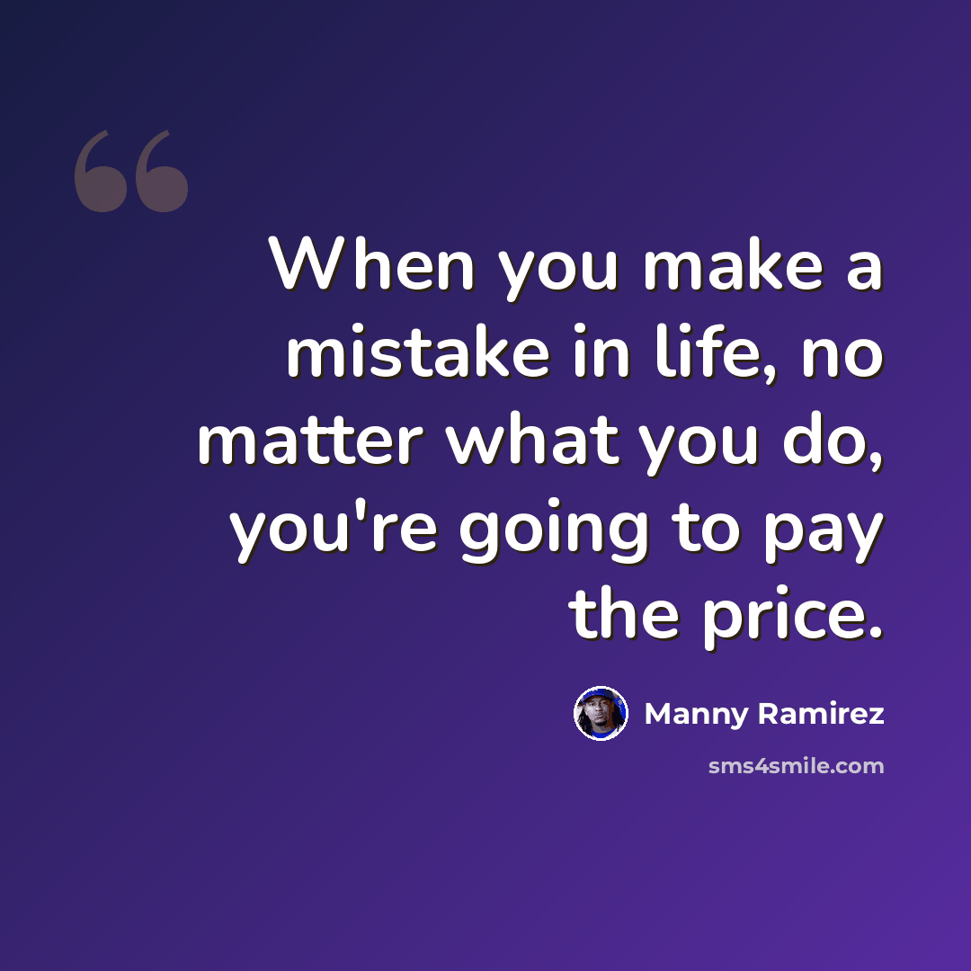 “When you make a mistake in life, no matter what you do, you're going to pay the price.” quote by Manny Ramirez