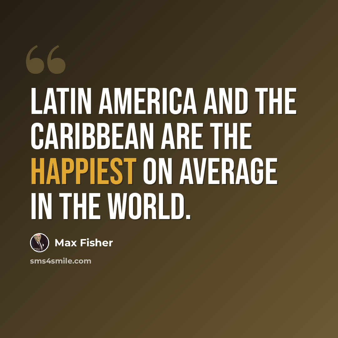 “Latin America and the Caribbean are the happiest on average in the world.” quote by Max Fisher