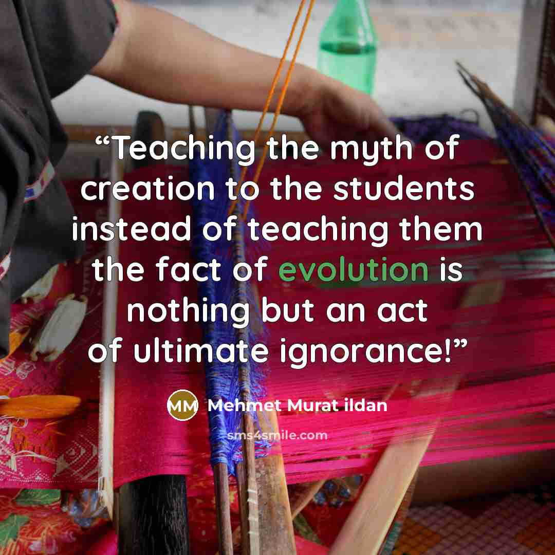 “Teaching the myth of creation to the students instead of teaching them the fact of evolution is nothing but an act of ultimate ignorance!” quote by Mehmet Murat ildan