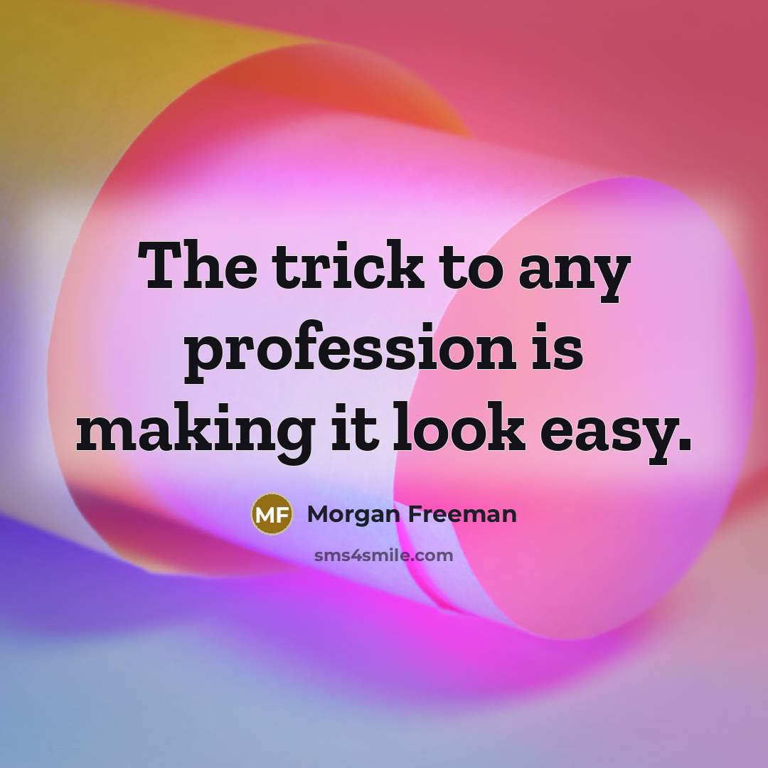 “The trick to any profession is making it look easy.” quote by Morgan Freeman