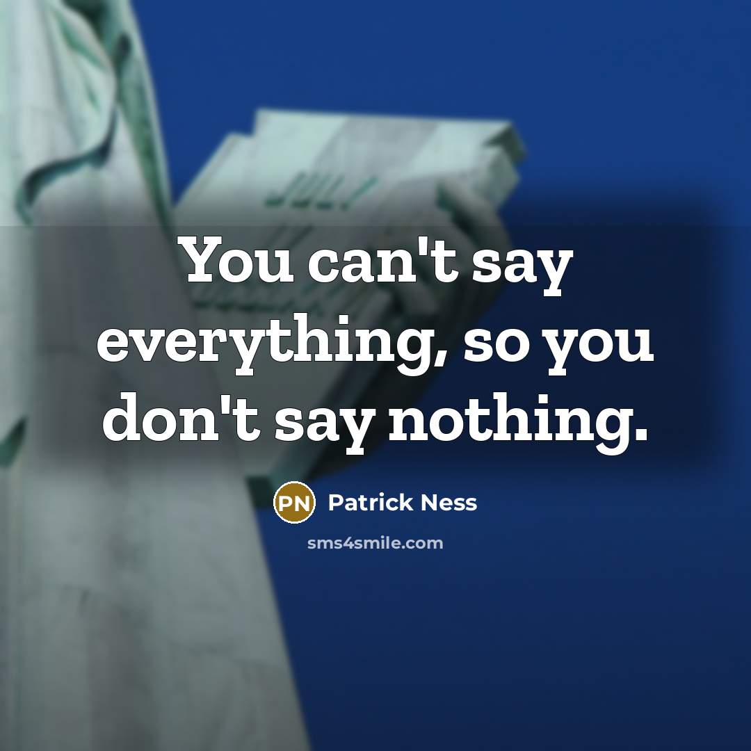 “You can't say everything, so you don't say nothing.” quote by Patrick Ness