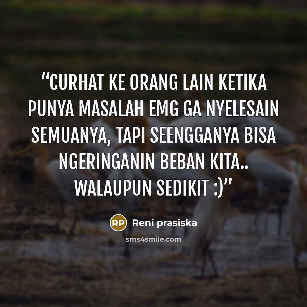 “curhat ke orang lain ketika punya masalah emg ga nyelesain semuanya, tapi seengganya bisa ngeringanin beban kita.. walaupun sedikit :)” quote by Reni prasiska