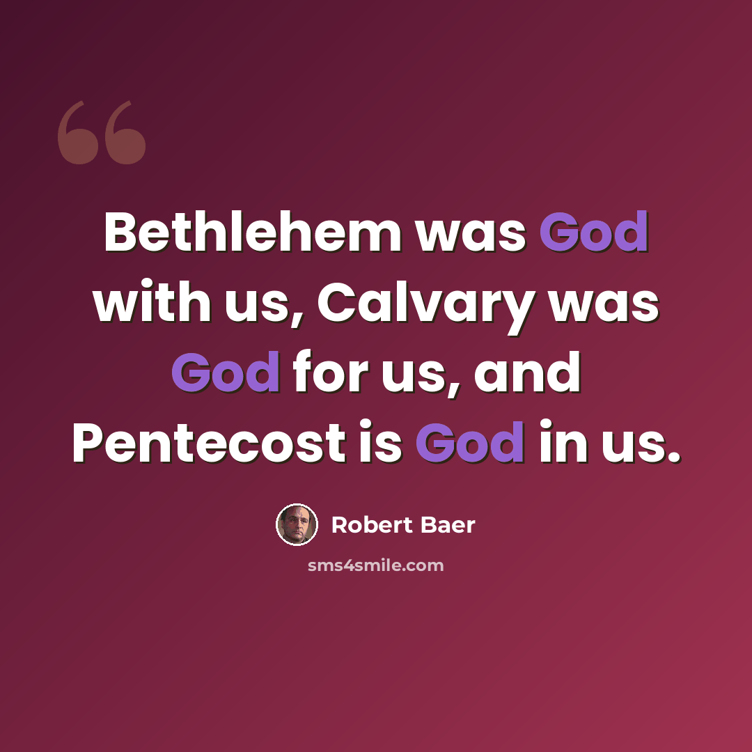 “Bethlehem was God with us, Calvary was God for us, and Pentecost is God in us.” quote by Robert Baer