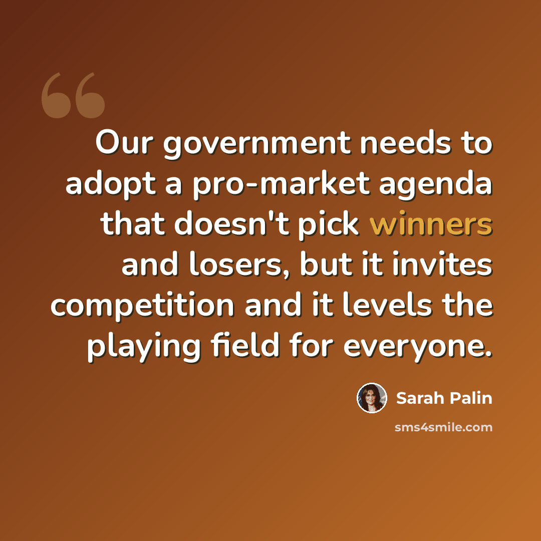 “Our government needs to adopt a pro-market agenda that doesn't pick winners and losers, but it invites competition and it levels the playing field for everyone.” quote by Sarah Palin