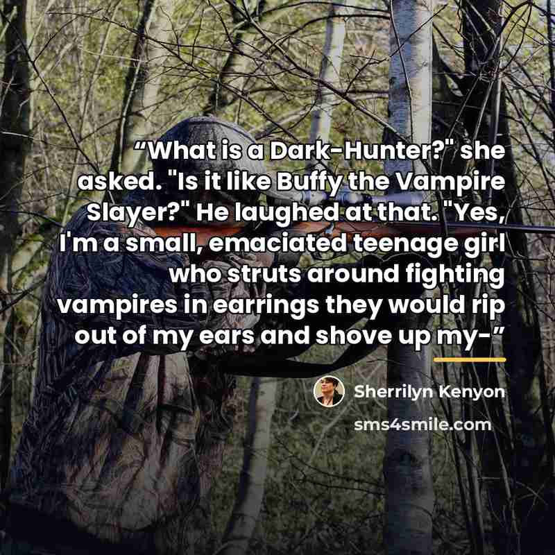 “What is a Dark-Hunter?" she asked. "Is it like Buffy the Vampire Slayer?" He laughed at that. "Yes, I'm a small, emaciated teenage girl who struts around fighting vampires in earrings they would rip out of my ears and shove up my-” quote by Sherrilyn Kenyon