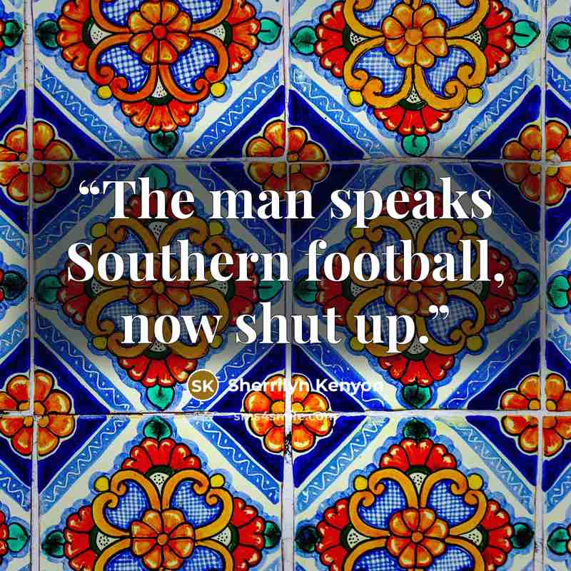 “The man speaks Southern football, now shut up.” quote by Sherrilyn Kenyon