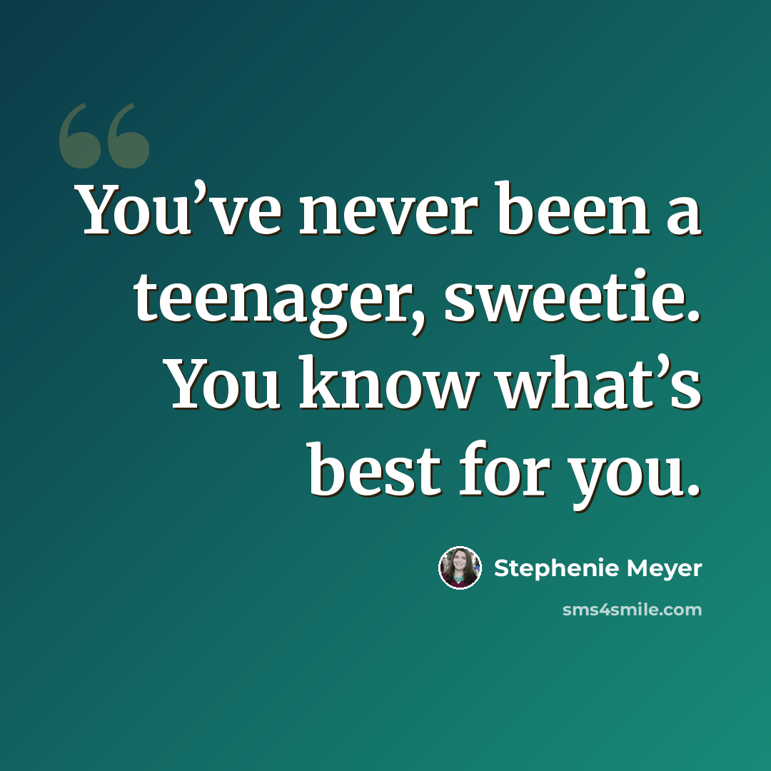 “You’ve never been a teenager, sweetie. You know what’s best for you.” quote by Stephenie Meyer