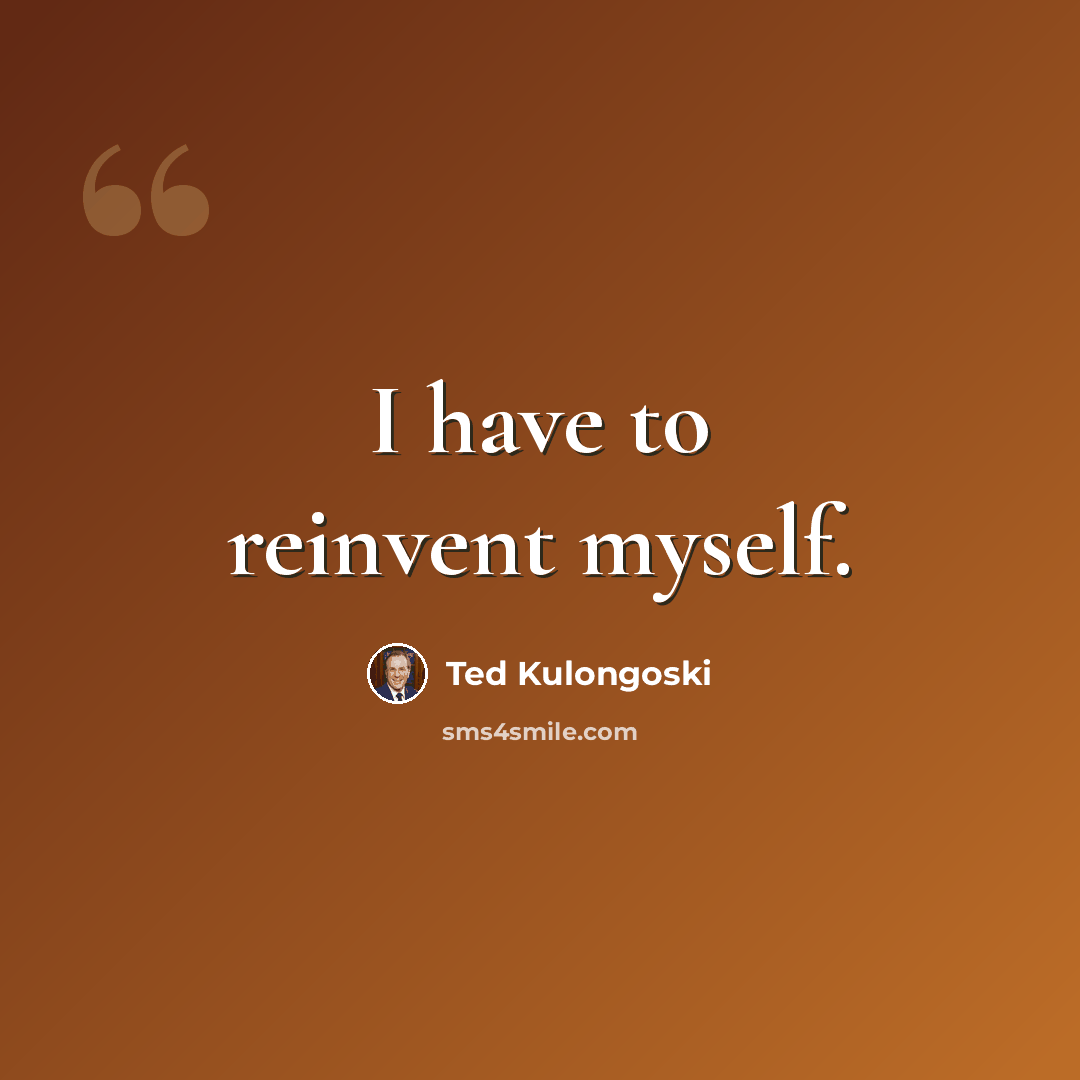 “I have to reinvent myself.” quote by Ted Kulongoski