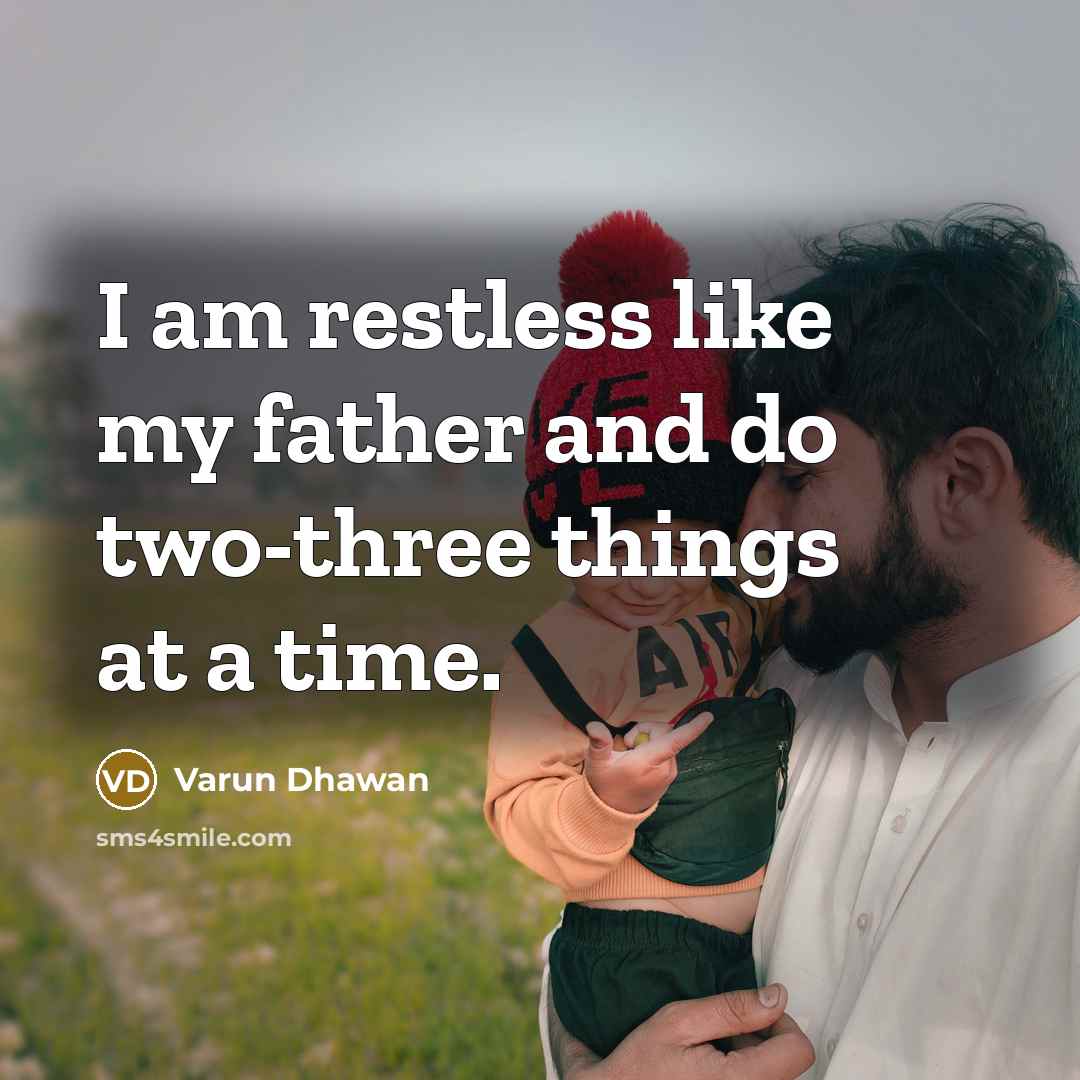 “I am restless like my father and do two-three things at a time.” quote by Varun Dhawan