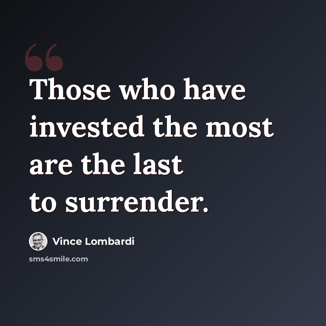 “Those who have invested the most are the last to surrender.” quote by Vince Lombardi