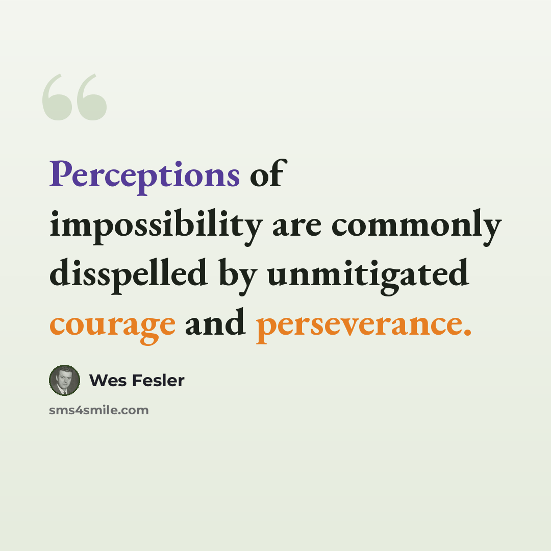 “Perceptions of impossibility are commonly disspelled by unmitigated courage and perseverance.” quote by Wes Fesler