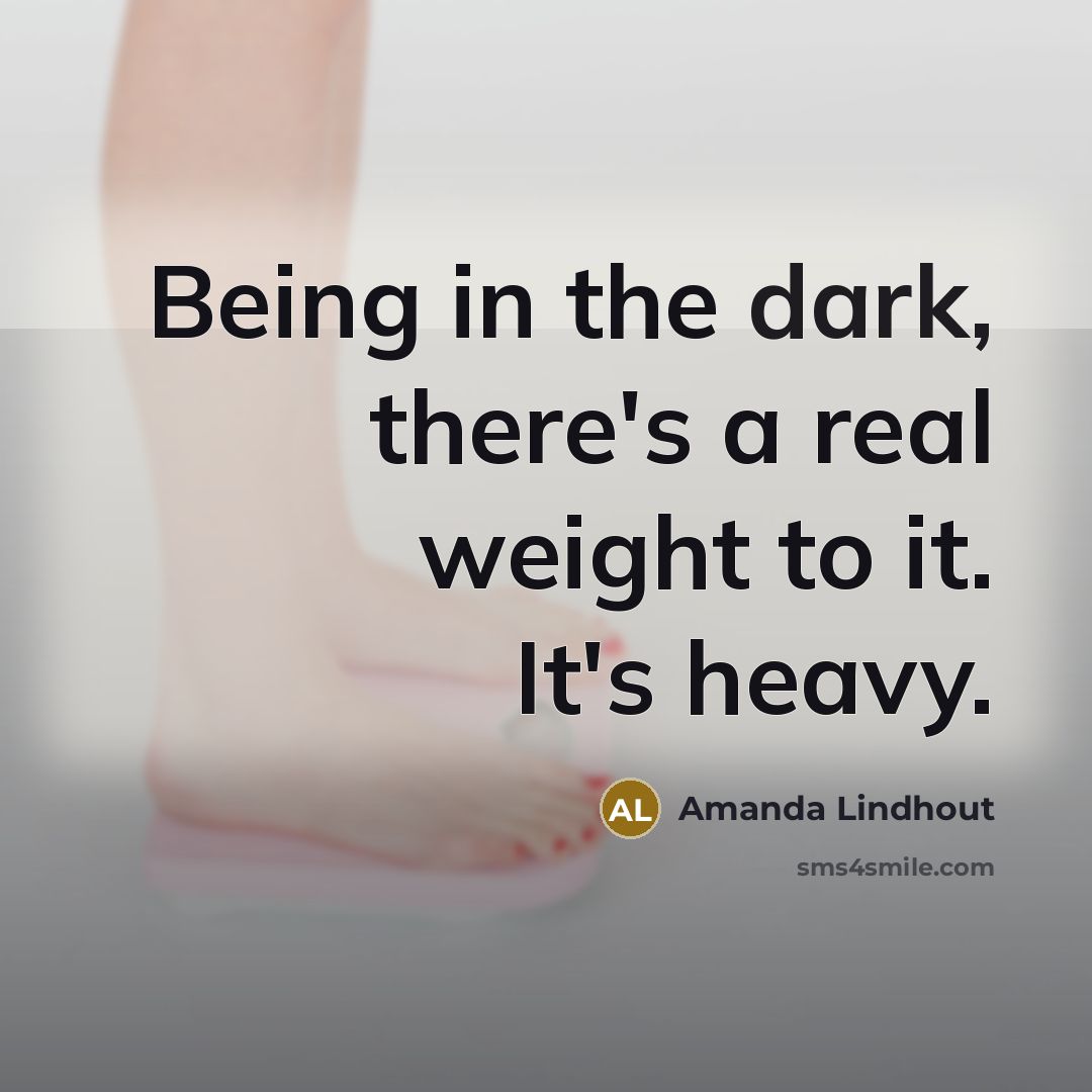 “Being in the dark, there's a real weight to it. It's heavy.” quote by Amanda Lindhout